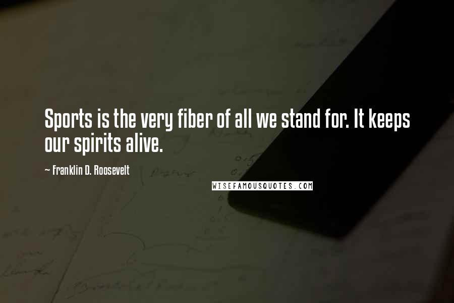 Franklin D. Roosevelt Quotes: Sports is the very fiber of all we stand for. It keeps our spirits alive.