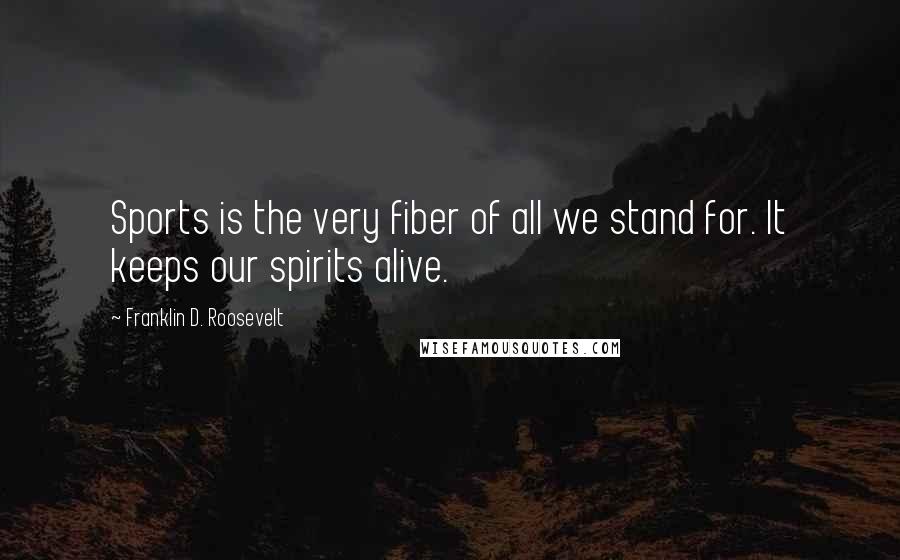 Franklin D. Roosevelt Quotes: Sports is the very fiber of all we stand for. It keeps our spirits alive.