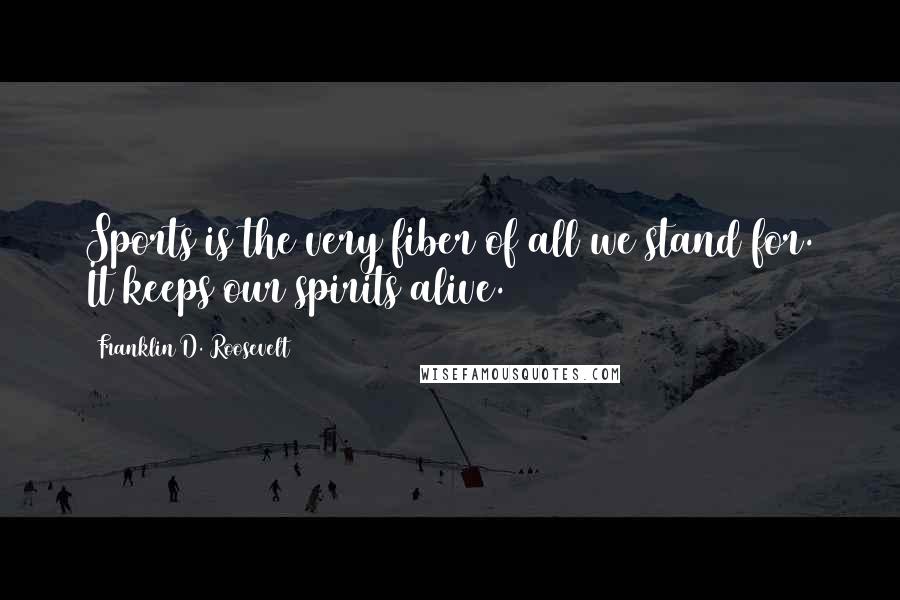 Franklin D. Roosevelt Quotes: Sports is the very fiber of all we stand for. It keeps our spirits alive.