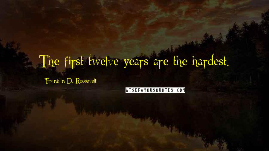 Franklin D. Roosevelt Quotes: The first twelve years are the hardest.