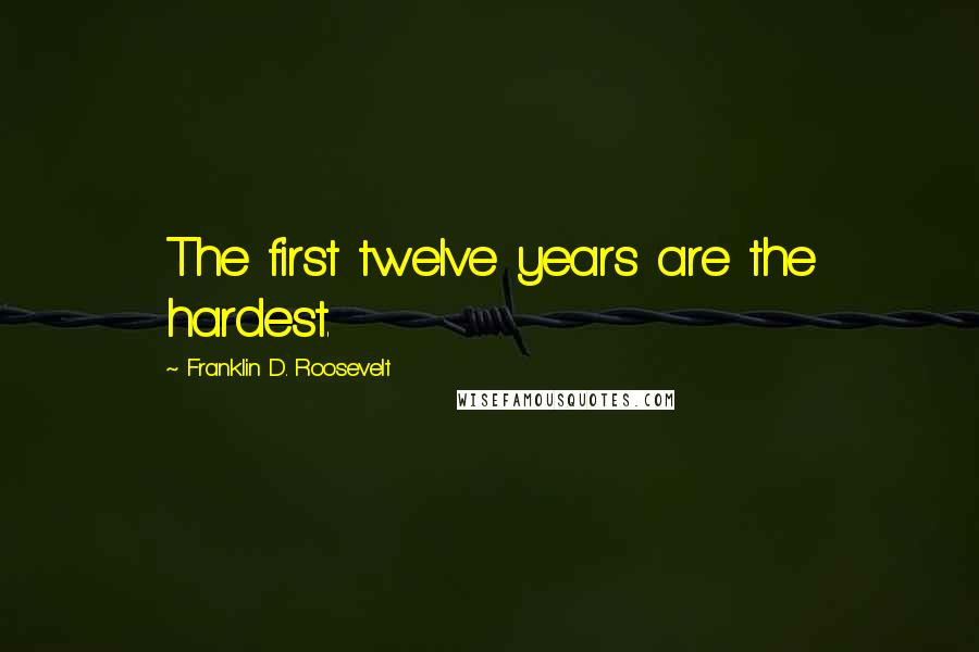 Franklin D. Roosevelt Quotes: The first twelve years are the hardest.