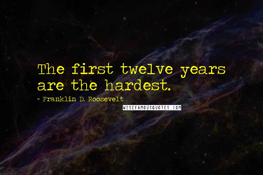Franklin D. Roosevelt Quotes: The first twelve years are the hardest.
