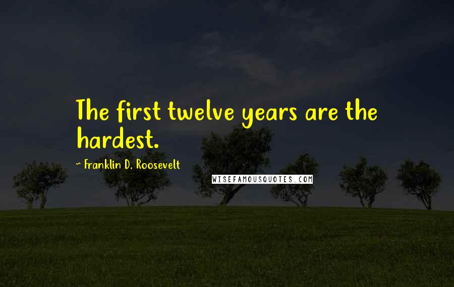 Franklin D. Roosevelt Quotes: The first twelve years are the hardest.