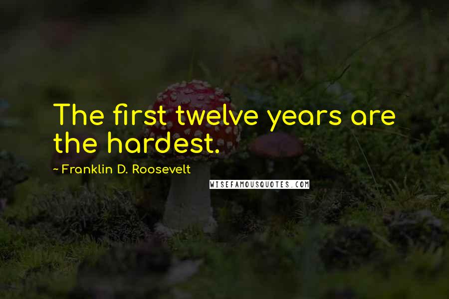 Franklin D. Roosevelt Quotes: The first twelve years are the hardest.