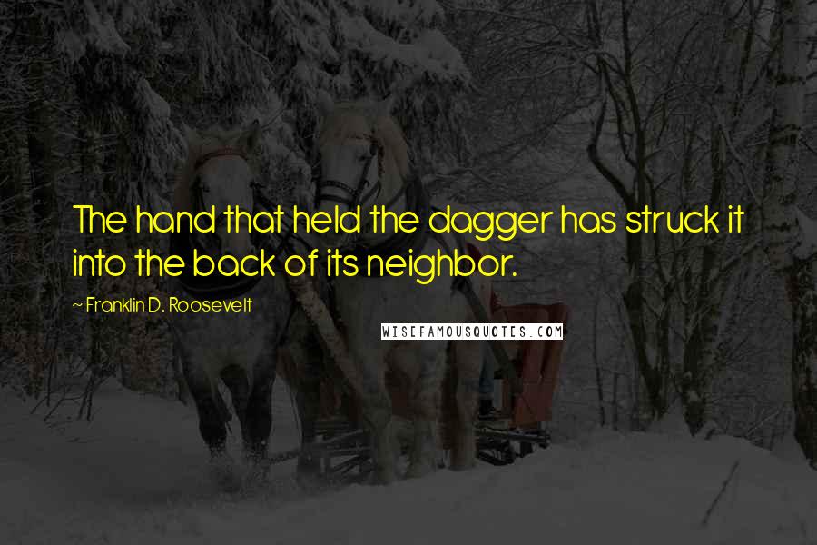 Franklin D. Roosevelt Quotes: The hand that held the dagger has struck it into the back of its neighbor.