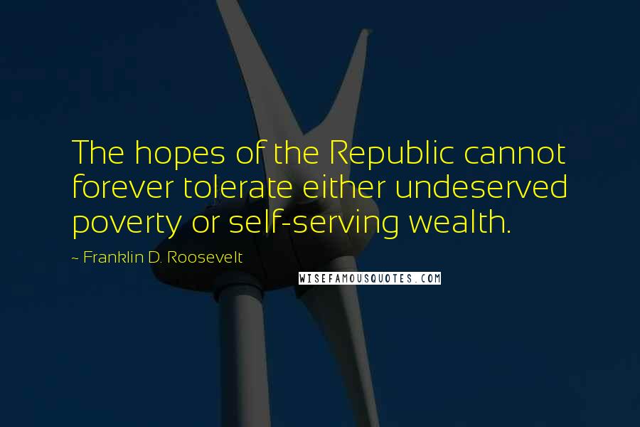 Franklin D. Roosevelt Quotes: The hopes of the Republic cannot forever tolerate either undeserved poverty or self-serving wealth.