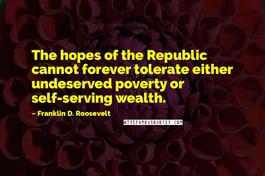 Franklin D. Roosevelt Quotes: The hopes of the Republic cannot forever tolerate either undeserved poverty or self-serving wealth.