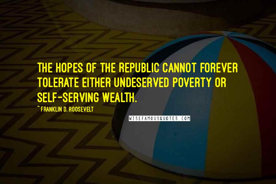 Franklin D. Roosevelt Quotes: The hopes of the Republic cannot forever tolerate either undeserved poverty or self-serving wealth.