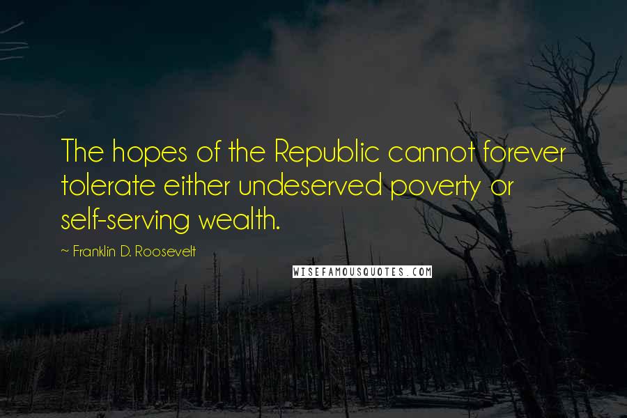 Franklin D. Roosevelt Quotes: The hopes of the Republic cannot forever tolerate either undeserved poverty or self-serving wealth.