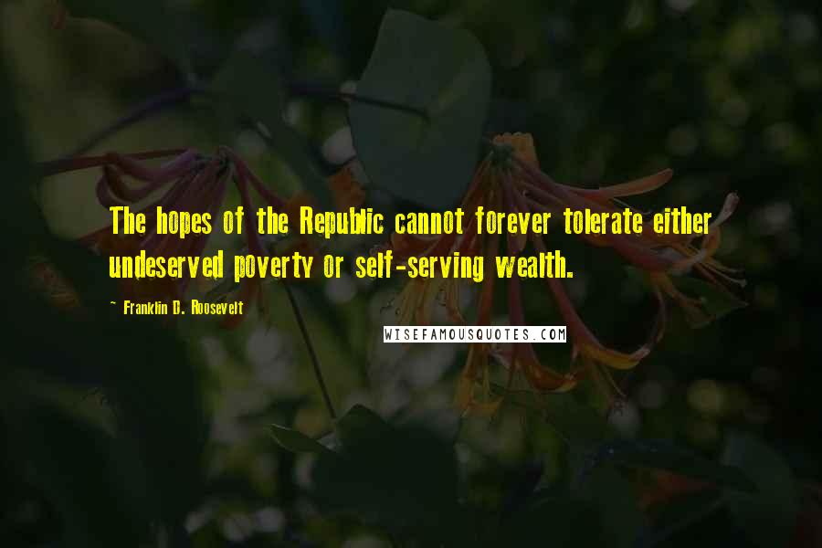 Franklin D. Roosevelt Quotes: The hopes of the Republic cannot forever tolerate either undeserved poverty or self-serving wealth.