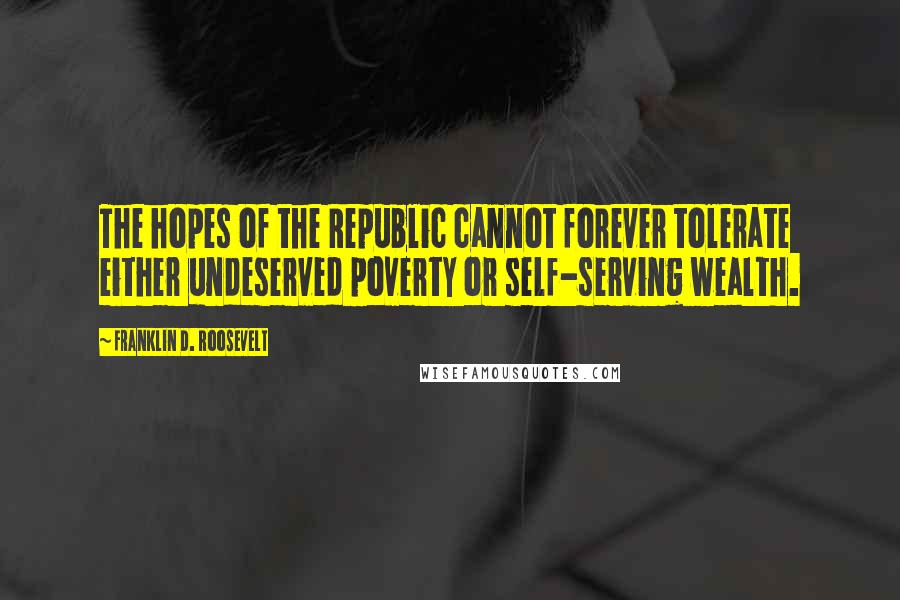 Franklin D. Roosevelt Quotes: The hopes of the Republic cannot forever tolerate either undeserved poverty or self-serving wealth.