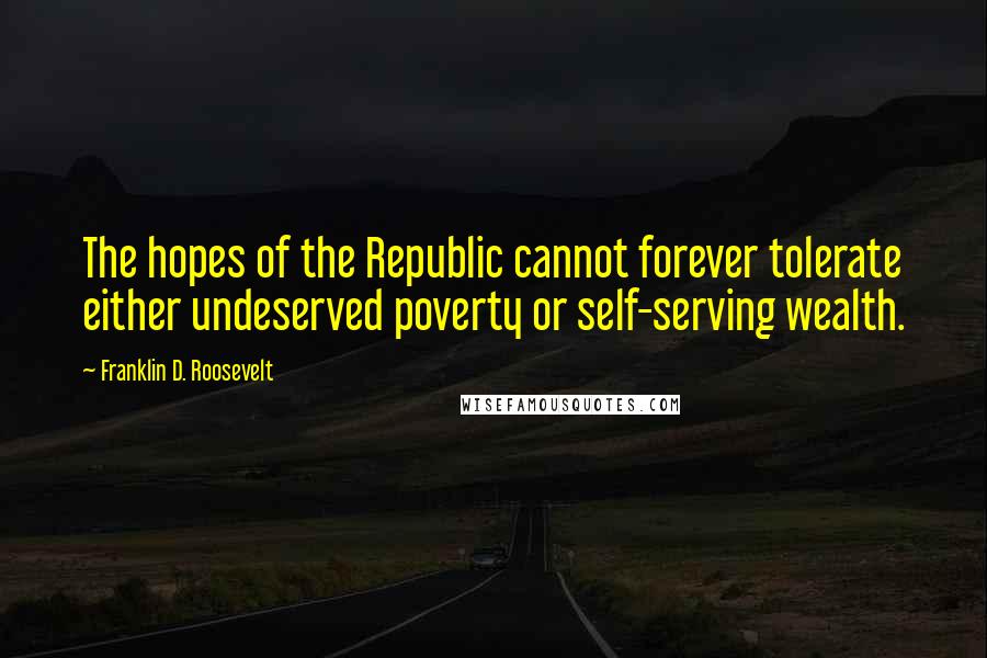 Franklin D. Roosevelt Quotes: The hopes of the Republic cannot forever tolerate either undeserved poverty or self-serving wealth.