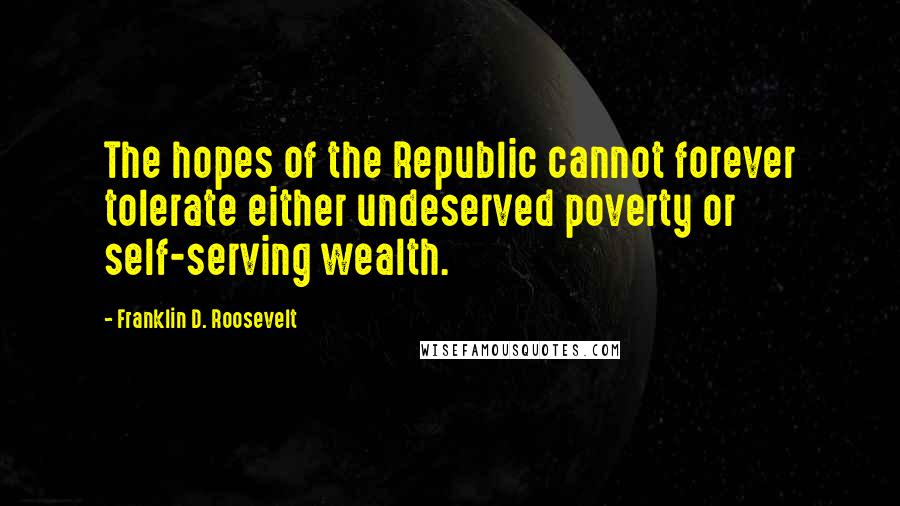 Franklin D. Roosevelt Quotes: The hopes of the Republic cannot forever tolerate either undeserved poverty or self-serving wealth.