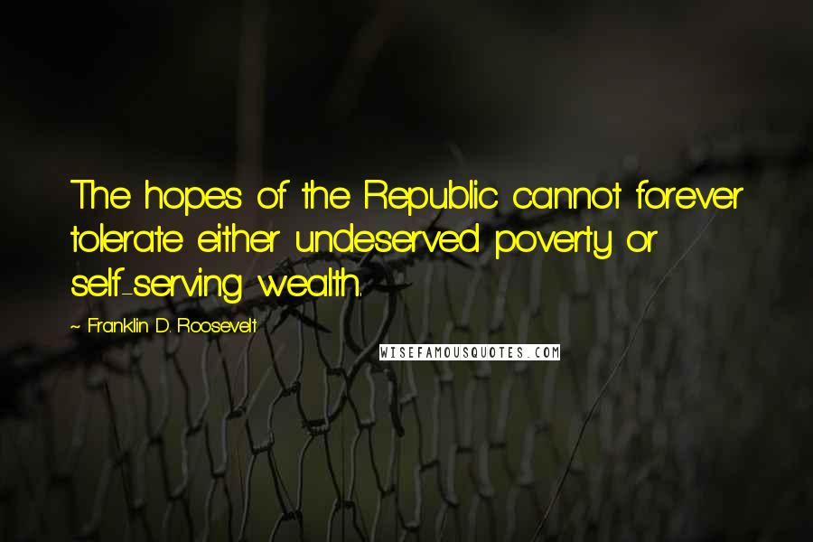 Franklin D. Roosevelt Quotes: The hopes of the Republic cannot forever tolerate either undeserved poverty or self-serving wealth.