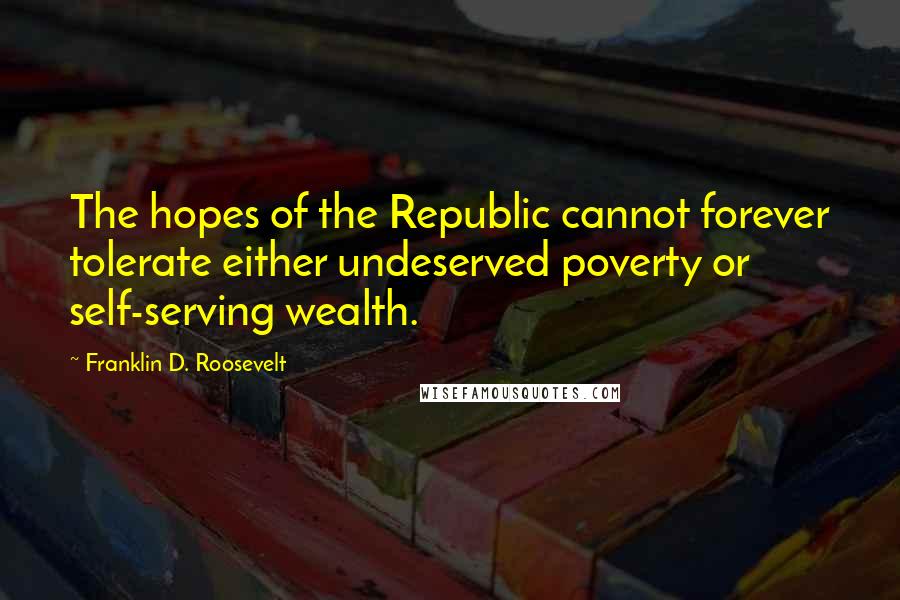 Franklin D. Roosevelt Quotes: The hopes of the Republic cannot forever tolerate either undeserved poverty or self-serving wealth.