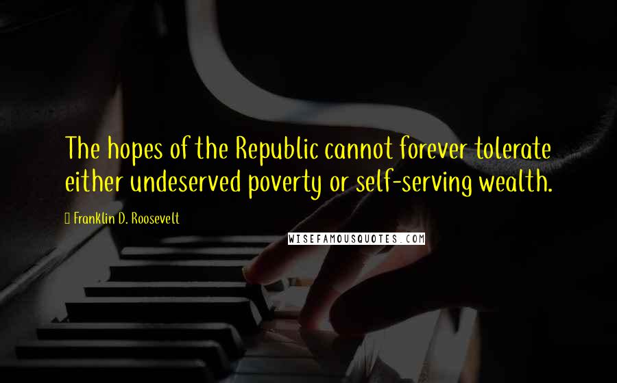 Franklin D. Roosevelt Quotes: The hopes of the Republic cannot forever tolerate either undeserved poverty or self-serving wealth.