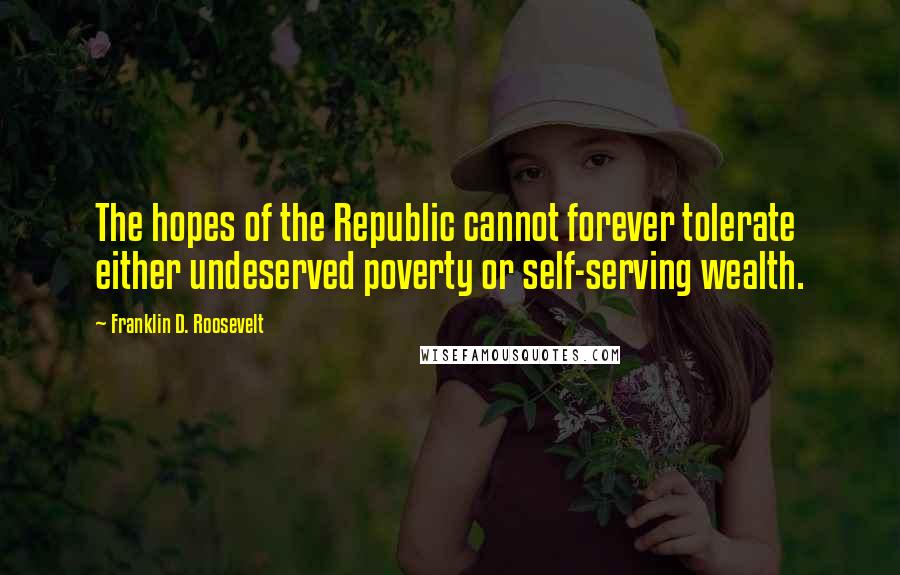 Franklin D. Roosevelt Quotes: The hopes of the Republic cannot forever tolerate either undeserved poverty or self-serving wealth.