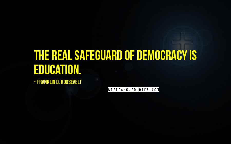 Franklin D. Roosevelt Quotes: The real safeguard of democracy is education.