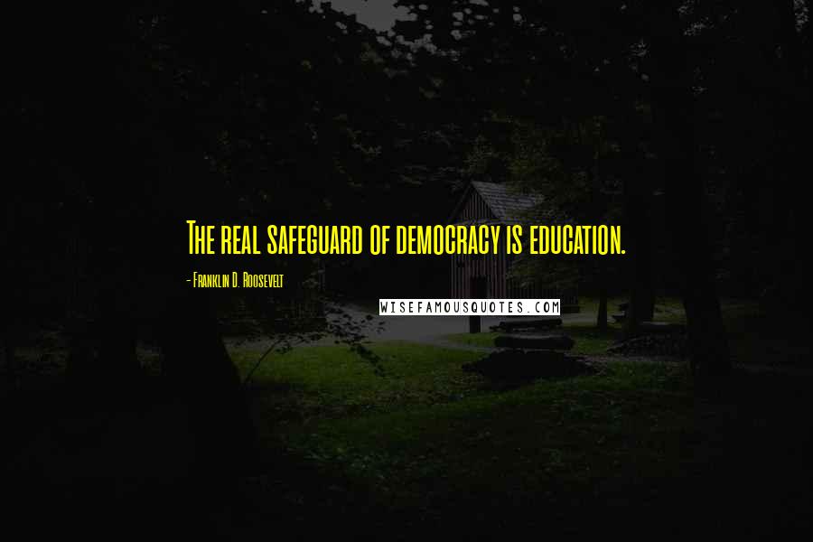 Franklin D. Roosevelt Quotes: The real safeguard of democracy is education.