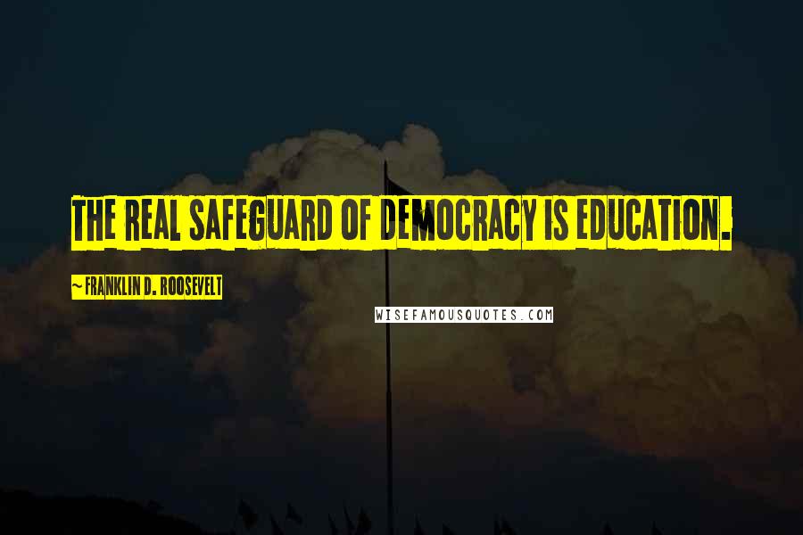 Franklin D. Roosevelt Quotes: The real safeguard of democracy is education.