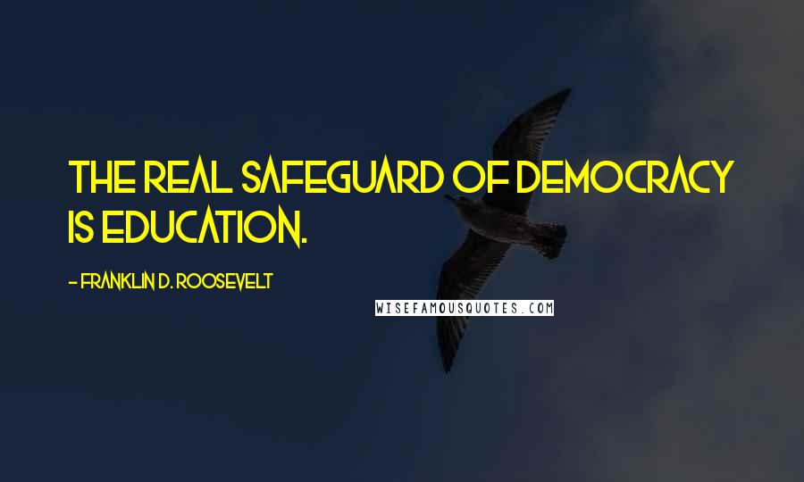 Franklin D. Roosevelt Quotes: The real safeguard of democracy is education.