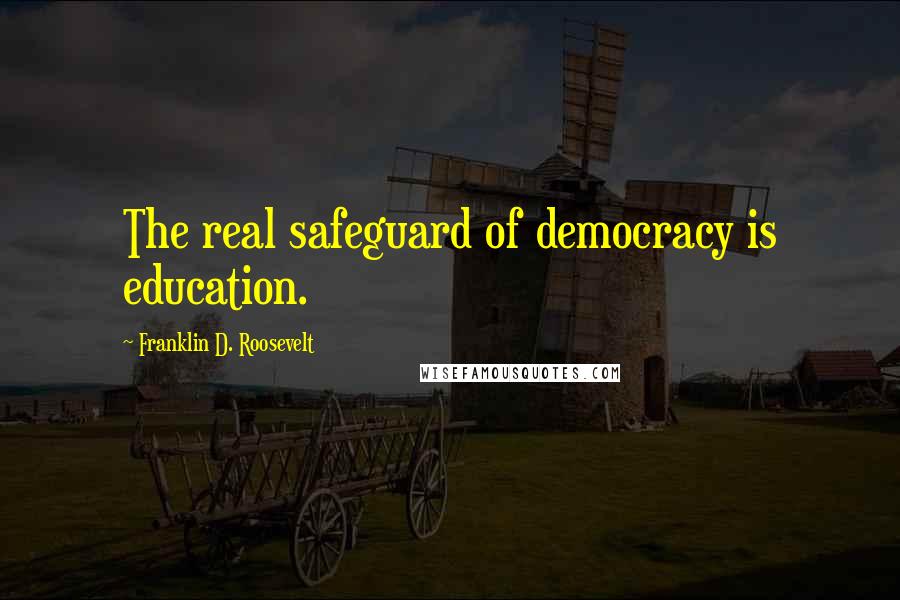 Franklin D. Roosevelt Quotes: The real safeguard of democracy is education.