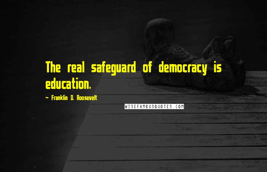 Franklin D. Roosevelt Quotes: The real safeguard of democracy is education.