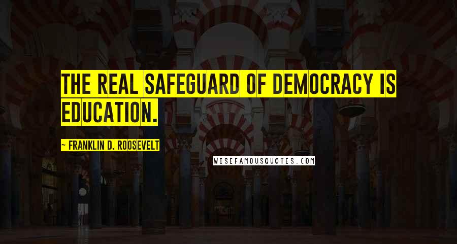 Franklin D. Roosevelt Quotes: The real safeguard of democracy is education.