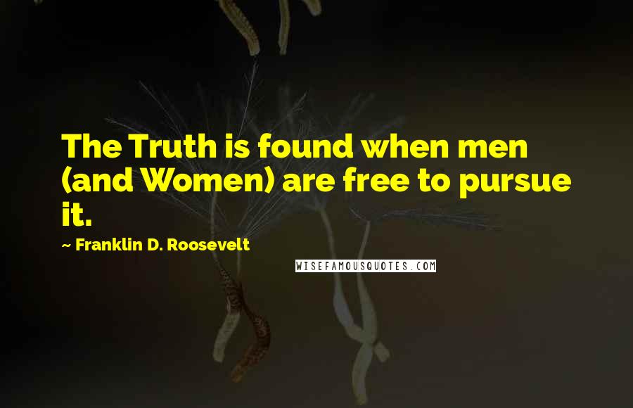 Franklin D. Roosevelt Quotes: The Truth is found when men (and Women) are free to pursue it.