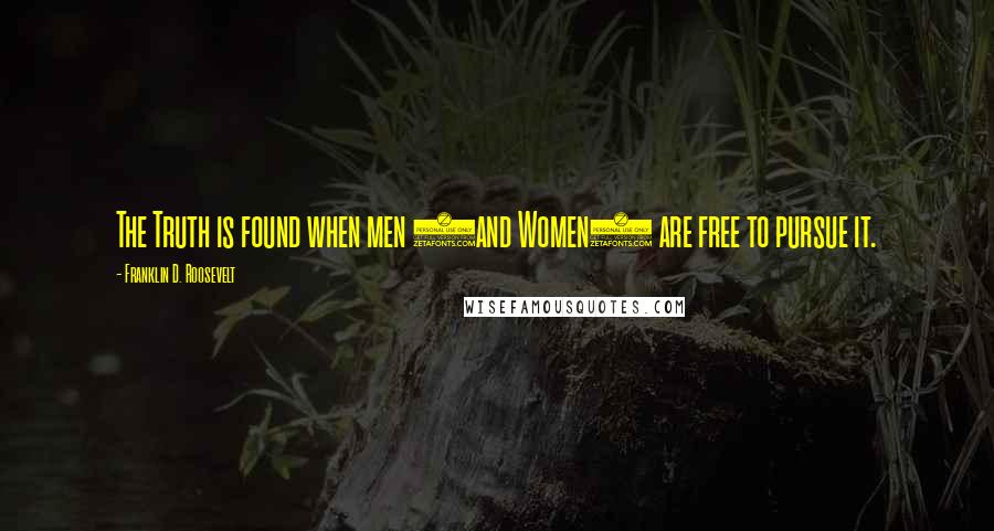 Franklin D. Roosevelt Quotes: The Truth is found when men (and Women) are free to pursue it.