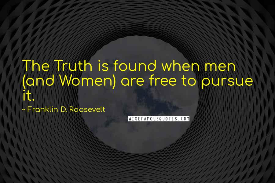Franklin D. Roosevelt Quotes: The Truth is found when men (and Women) are free to pursue it.