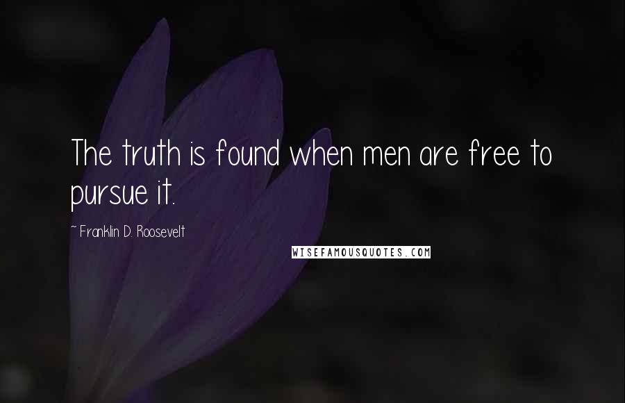 Franklin D. Roosevelt Quotes: The truth is found when men are free to pursue it.