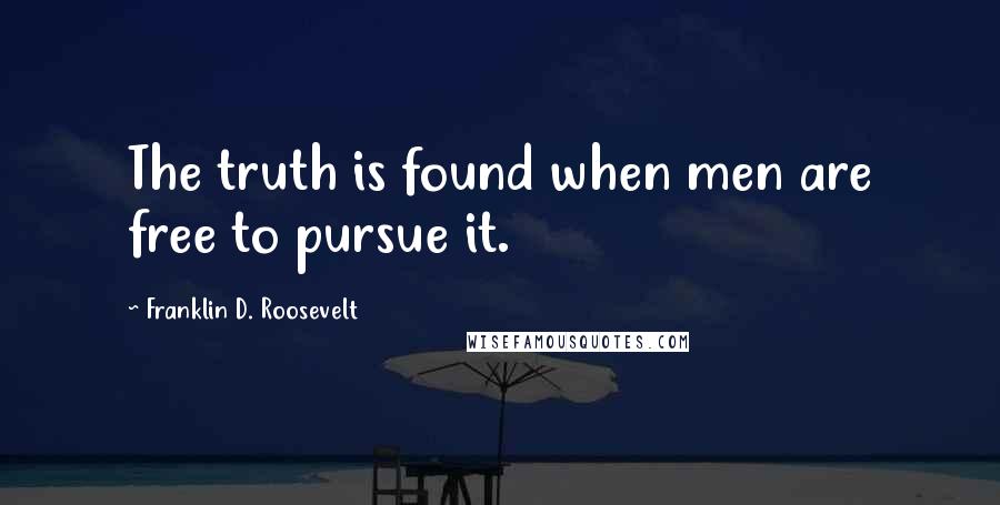 Franklin D. Roosevelt Quotes: The truth is found when men are free to pursue it.