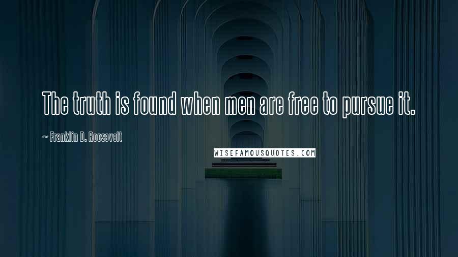 Franklin D. Roosevelt Quotes: The truth is found when men are free to pursue it.