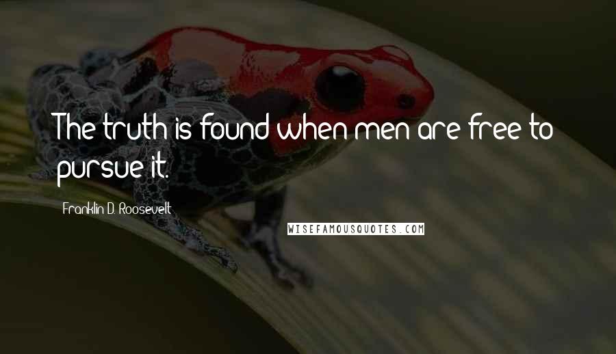 Franklin D. Roosevelt Quotes: The truth is found when men are free to pursue it.