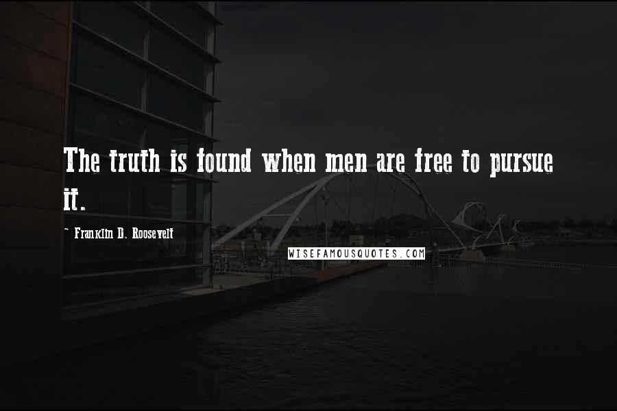 Franklin D. Roosevelt Quotes: The truth is found when men are free to pursue it.
