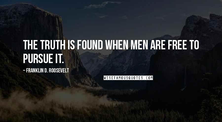 Franklin D. Roosevelt Quotes: The truth is found when men are free to pursue it.