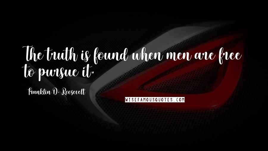 Franklin D. Roosevelt Quotes: The truth is found when men are free to pursue it.