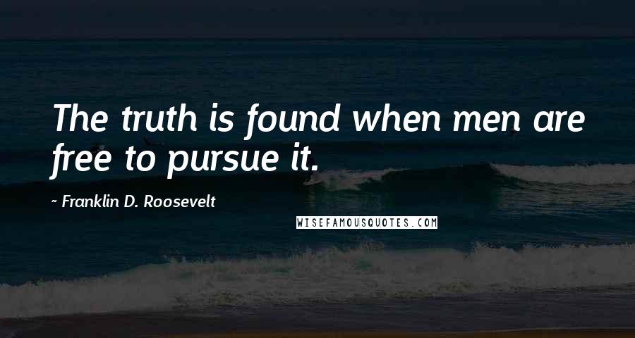Franklin D. Roosevelt Quotes: The truth is found when men are free to pursue it.