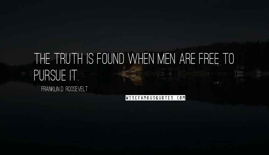 Franklin D. Roosevelt Quotes: The truth is found when men are free to pursue it.