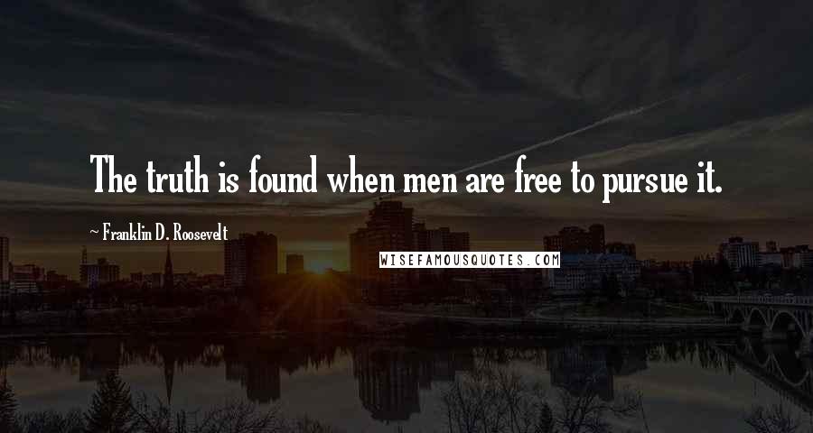 Franklin D. Roosevelt Quotes: The truth is found when men are free to pursue it.