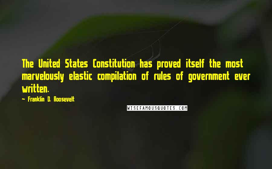 Franklin D. Roosevelt Quotes: The United States Constitution has proved itself the most marvelously elastic compilation of rules of government ever written.