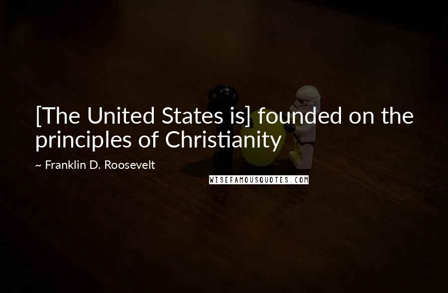 Franklin D. Roosevelt Quotes: [The United States is] founded on the principles of Christianity