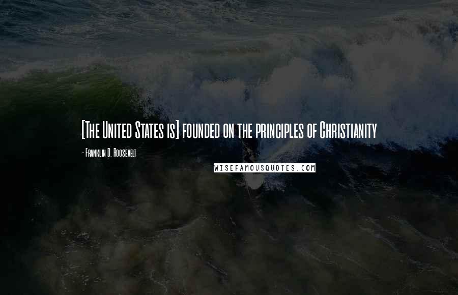 Franklin D. Roosevelt Quotes: [The United States is] founded on the principles of Christianity