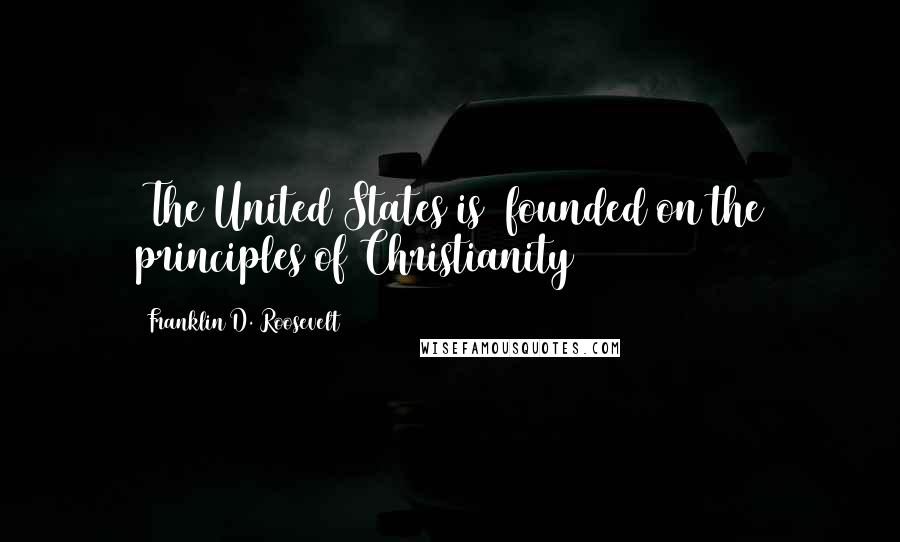 Franklin D. Roosevelt Quotes: [The United States is] founded on the principles of Christianity