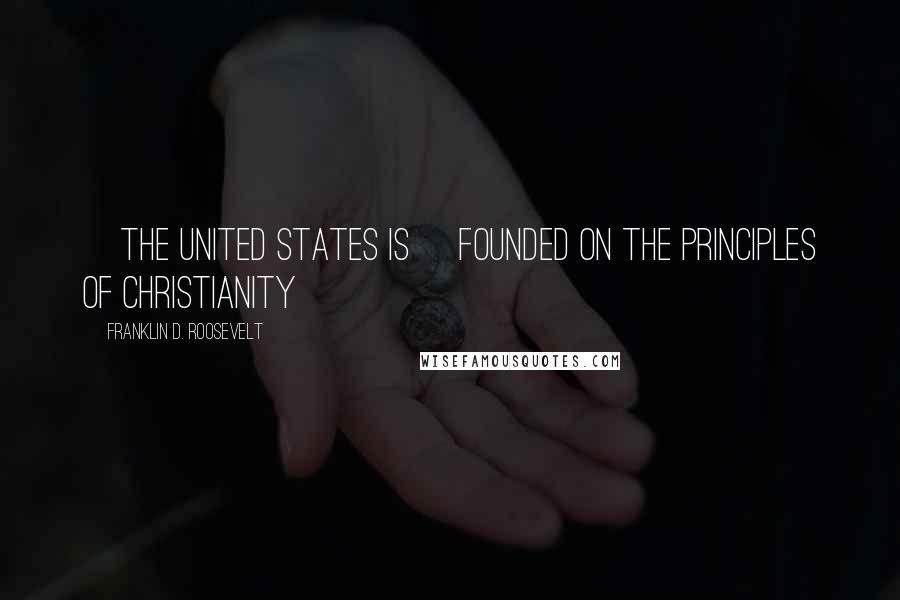 Franklin D. Roosevelt Quotes: [The United States is] founded on the principles of Christianity