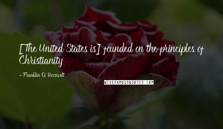 Franklin D. Roosevelt Quotes: [The United States is] founded on the principles of Christianity