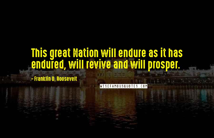 Franklin D. Roosevelt Quotes: This great Nation will endure as it has endured, will revive and will prosper.