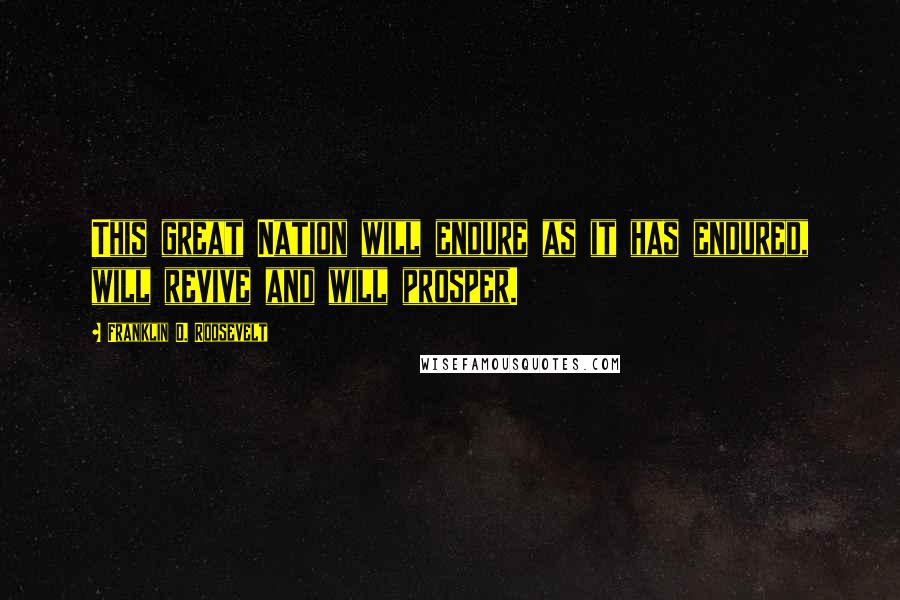 Franklin D. Roosevelt Quotes: This great Nation will endure as it has endured, will revive and will prosper.