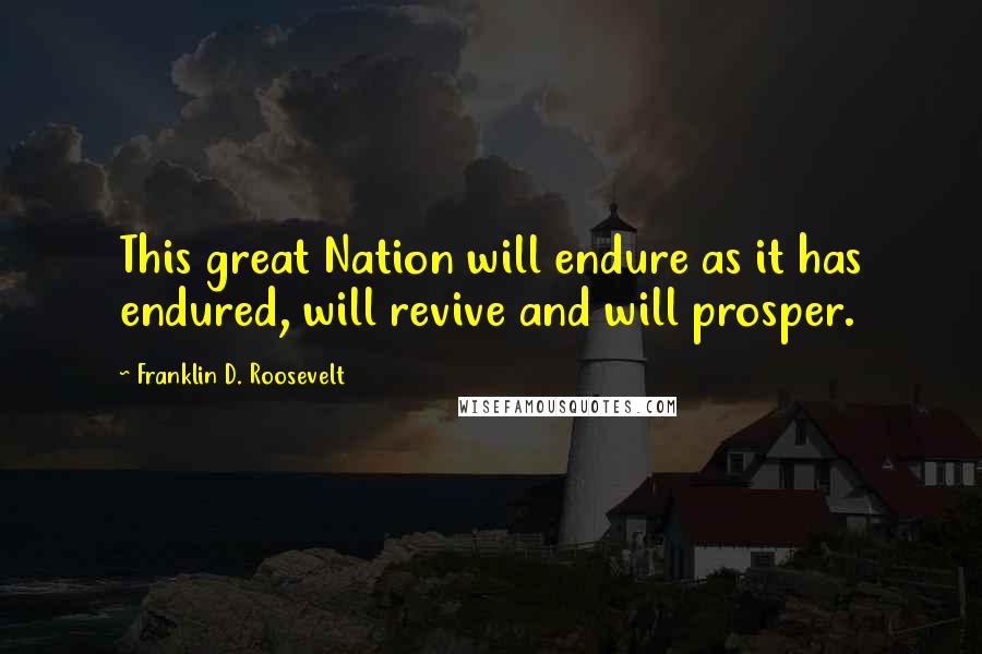 Franklin D. Roosevelt Quotes: This great Nation will endure as it has endured, will revive and will prosper.